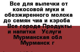 Все для выпечки от кокосовой муки и обезжиренного молока до семян чиа и кэроба. - Все города Продукты и напитки » Услуги   . Мурманская обл.,Мурманск г.